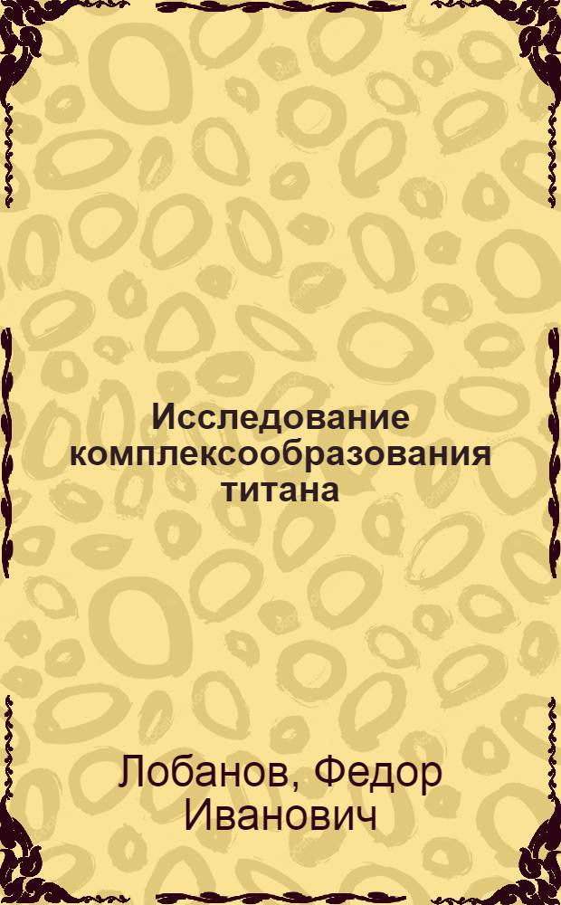 Исследование комплексообразования титана (IV) с рядом органических и неорганических лигандов методом экстракции (распределения) : Автореферат дис. на соискание учен. степени канд. хим. наук : (071)