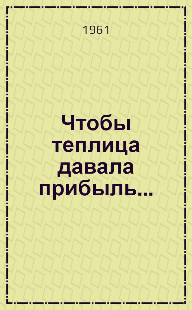 Чтобы теплица давала прибыль...