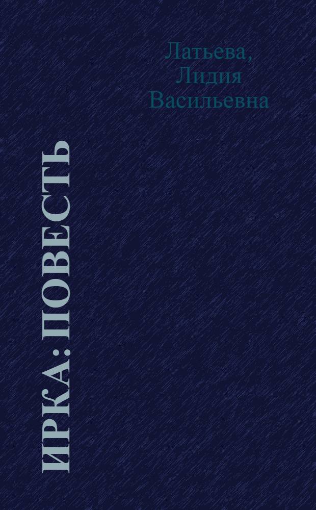 Ирка : Повесть : Для сред. и старш. школьного возраста
