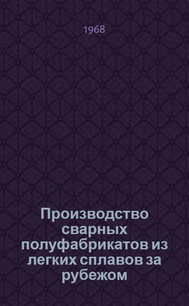 Производство сварных полуфабрикатов из легких сплавов за рубежом : [Ч. 1]-. [Ч. 2]