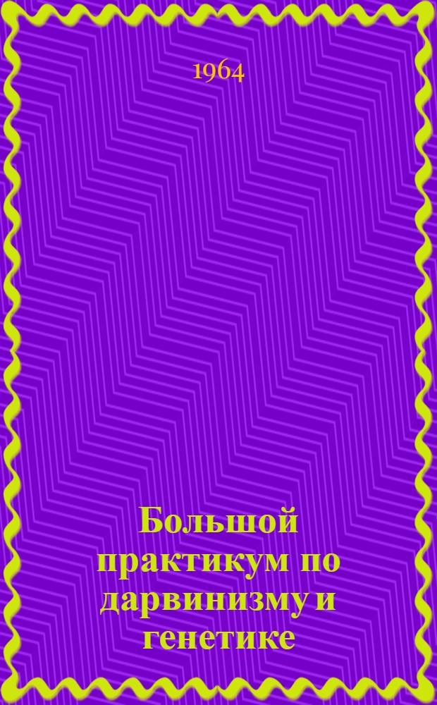 Большой практикум по дарвинизму и генетике : Метод. руководство для студентов-заочников биол. фак. гос. ун-тов Вып. 1-. Вып. 1