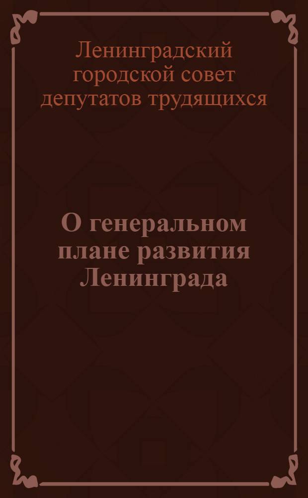 О генеральном плане развития Ленинграда : Решение Ленингр. гор. Совета депутатов трудящихся от 4 июля 1966 г