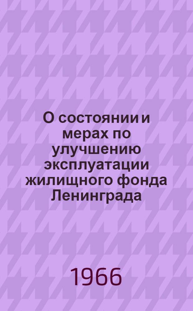 О состоянии и мерах по улучшению эксплуатации жилищного фонда Ленинграда : Решение... от 19 сент. 1966 г
