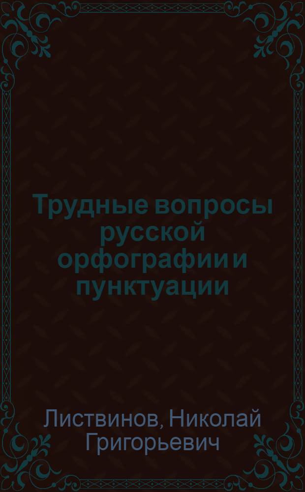 Трудные вопросы русской орфографии и пунктуации : (В помощь слушателям высш. парт. школ и советско-парт. школ)