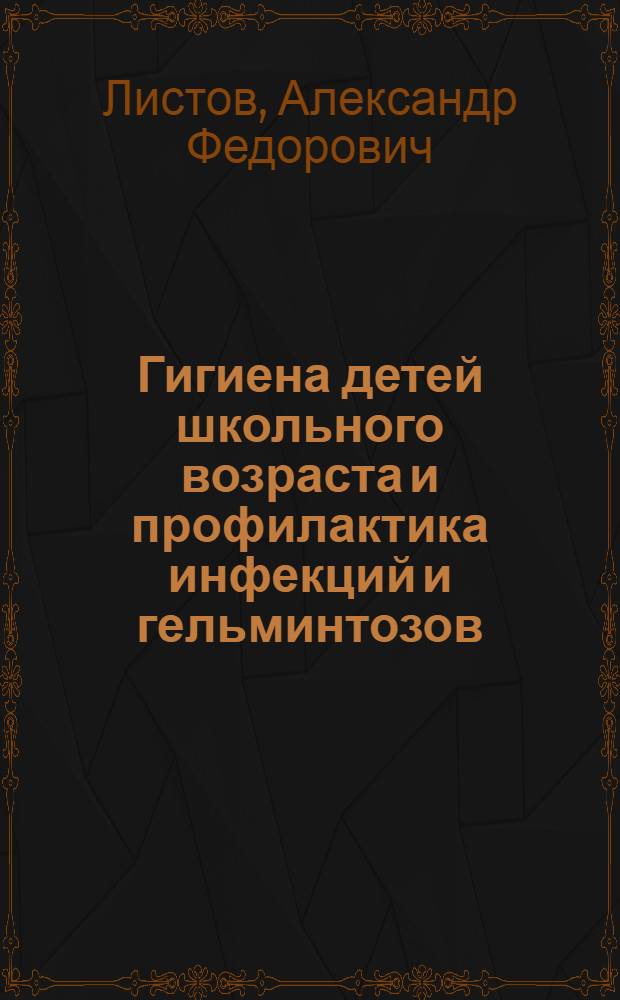 Гигиена детей школьного возраста и профилактика инфекций и гельминтозов : Пособие для учителей и школьных врачей