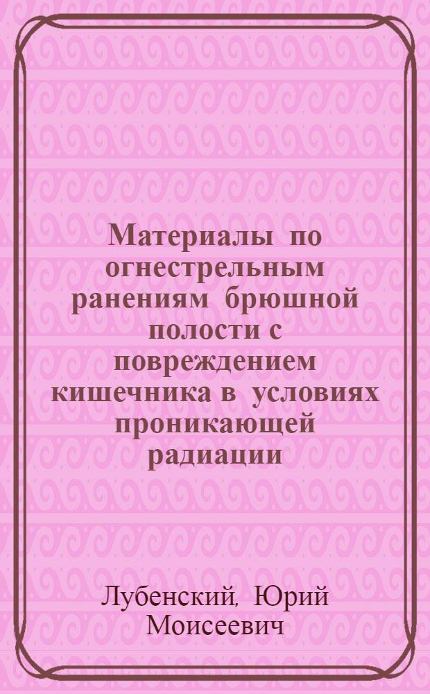 Материалы по огнестрельным ранениям брюшной полости с повреждением кишечника в условиях проникающей радиации : (Эксперим. исследования) : Автореферат дис. на соискание учен. степени доктора мед. наук