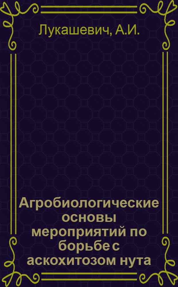 Агробиологические основы мероприятий по борьбе с аскохитозом нута : Автореферат дис. на соискание учен. степени кандидата биол. наук