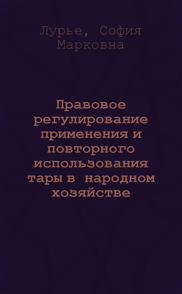 Правовое регулирование применения и повторного использования тары в народном хозяйстве : (Инструктивно-метод. материалы)