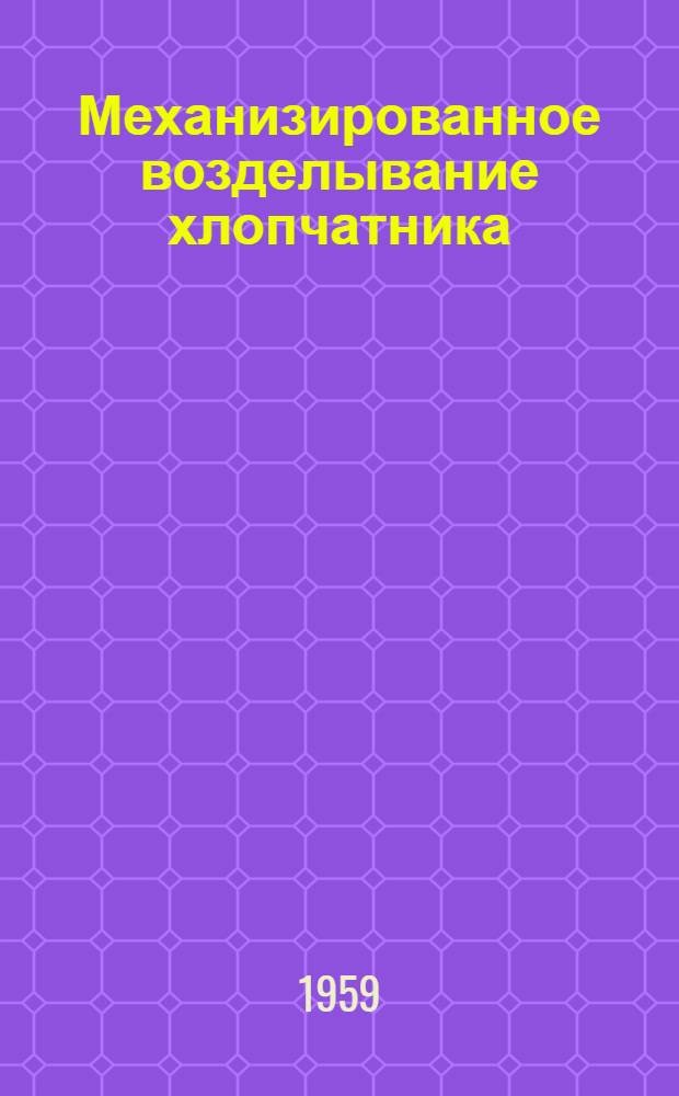 Механизированное возделывание хлопчатника : (Из опыта работы колхозов им. Ленина, Регарского района и "Коммунизм" Шаартузского района)