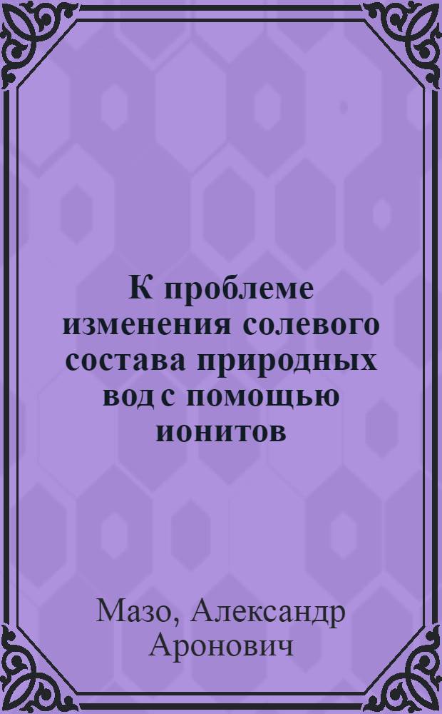 К проблеме изменения солевого состава природных вод с помощью ионитов : Автореферат дис. на соискание учен. степени кандидата хим. наук