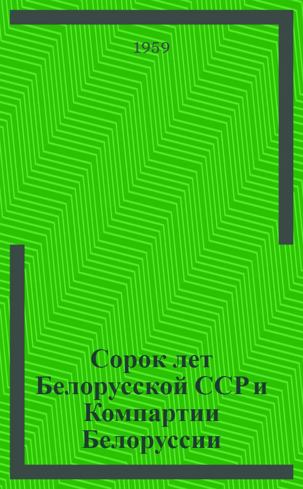 Сорок лет Белорусской ССР и Компартии Белоруссии : Доклад на торжеств. заседании Верховного Совета БССР и ЦК КП Белоруссии 3 янв. 1959 г