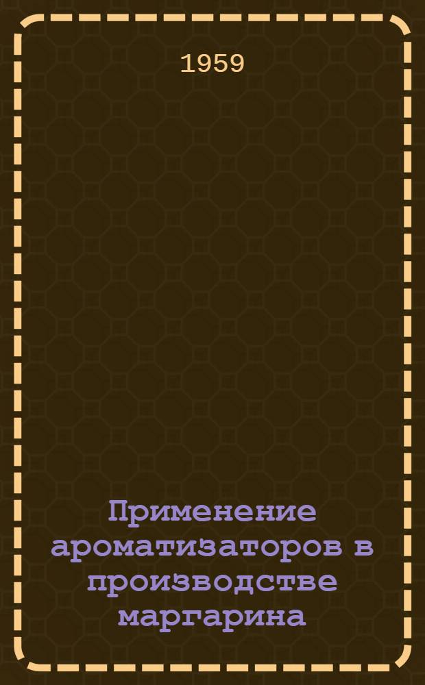 Применение ароматизаторов в производстве маргарина : (Из опыта работы Всесоюз. науч.-исслед. ин-та жиров и Ленингр. химико-пищевого комбината)
