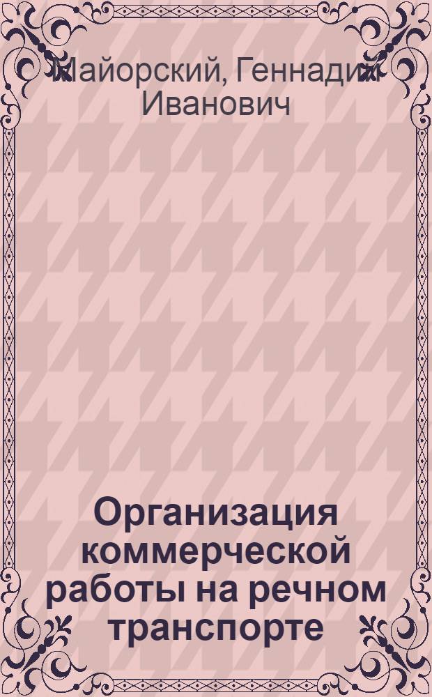Организация коммерческой работы на речном транспорте : Учебник по специальностям "Эксплуатация водного транспорта", "Экономика и организация водного транспорта" и "Судовождение на внутр. водных путях" для ин-тов водного транспорта