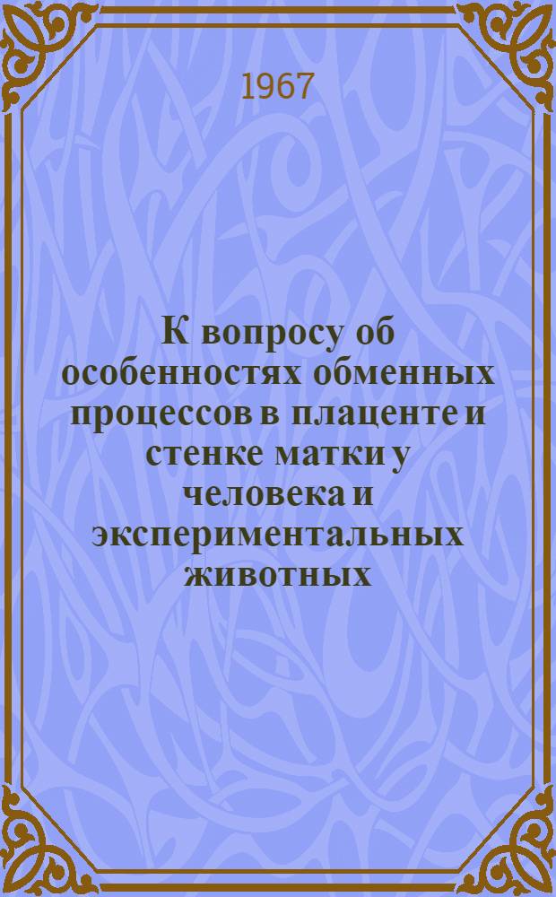 К вопросу об особенностях обменных процессов в плаценте и стенке матки у человека и экспериментальных животных : Автореферат дис. на соискание ученой степени доктора медицинских наук