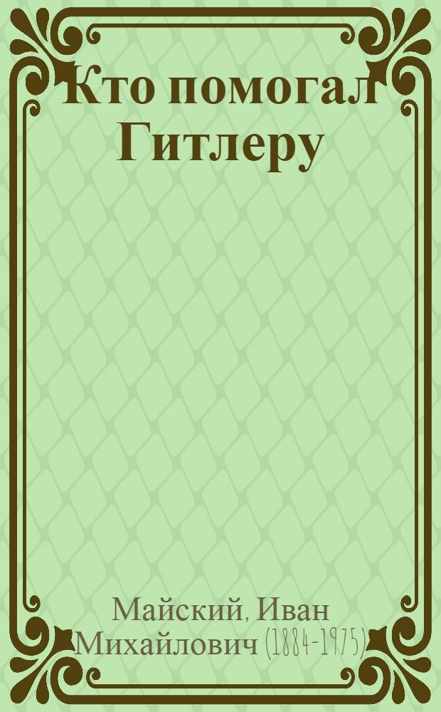 Кто помогал Гитлеру : (Из воспоминаний советского посла)