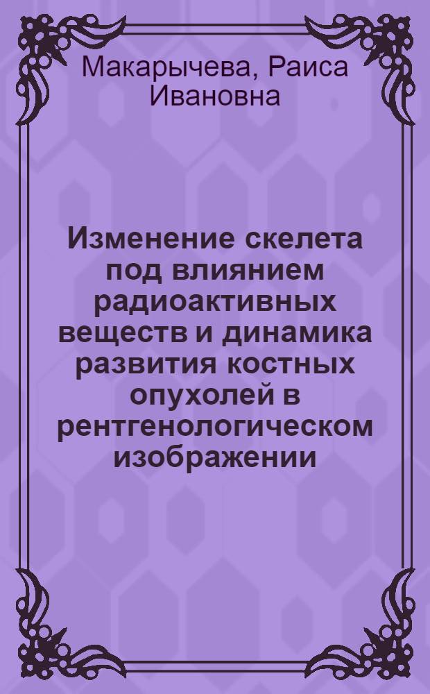 Изменение скелета под влиянием радиоактивных веществ и динамика развития костных опухолей в рентгенологическом изображении : Автореферат дис. на соискание ученой степени кандидата медицинских наук