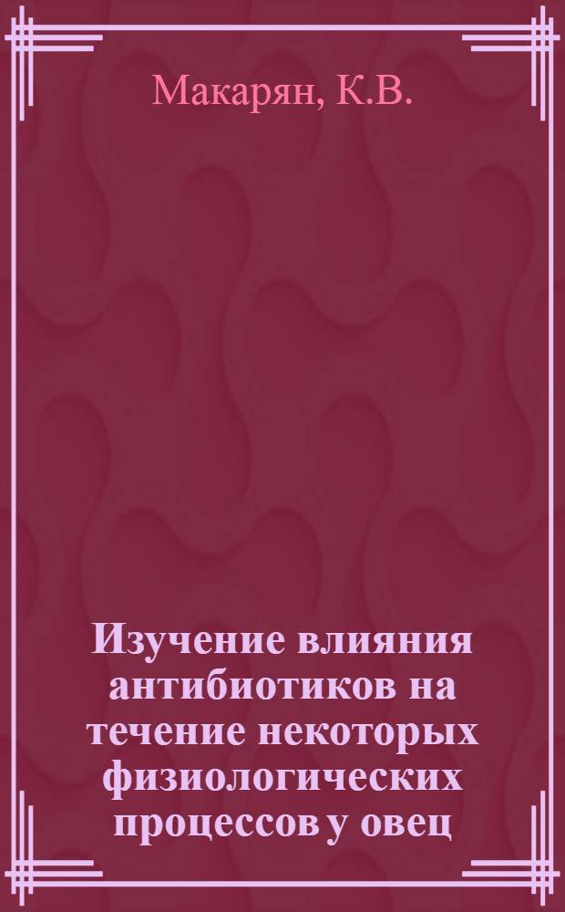 Изучение влияния антибиотиков на течение некоторых физиологических процессов у овец, подвергшихся воздействию ионизирующей радиации : Автореферат дис. на соискание учен. степени кандидата биол. наук