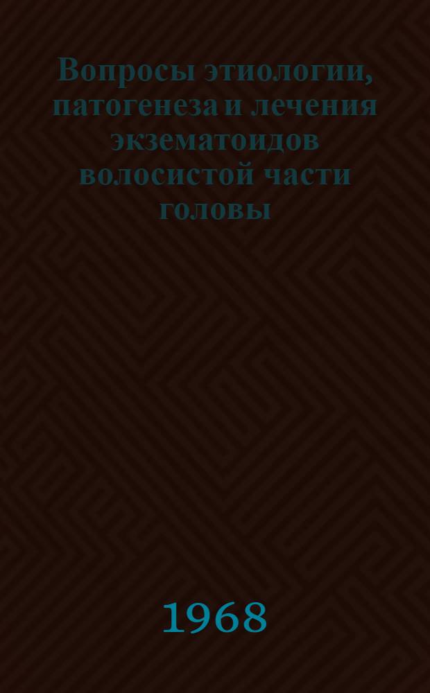 Вопросы этиологии, патогенеза и лечения экзематоидов волосистой части головы : Автореферат дис. на соискание учен. степени д-ра мед. наук : (760)