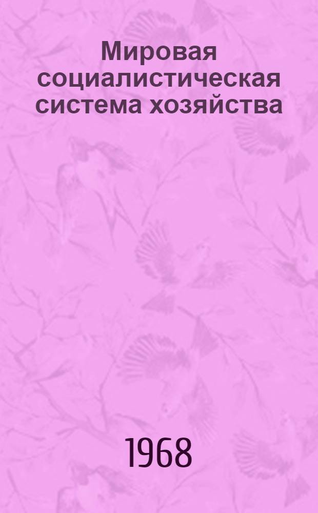 Мировая социалистическая система хозяйства : (Метод. пособие по полит. экономии для пропагандистов школ основ марксизма-ленинизма)
