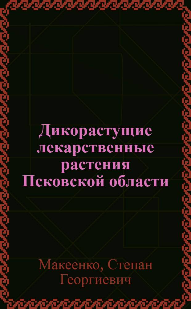 Дикорастущие лекарственные растения Псковской области : (Пособие для аптечных работников, заготовителей и сборщиков лекарств. сырья)
