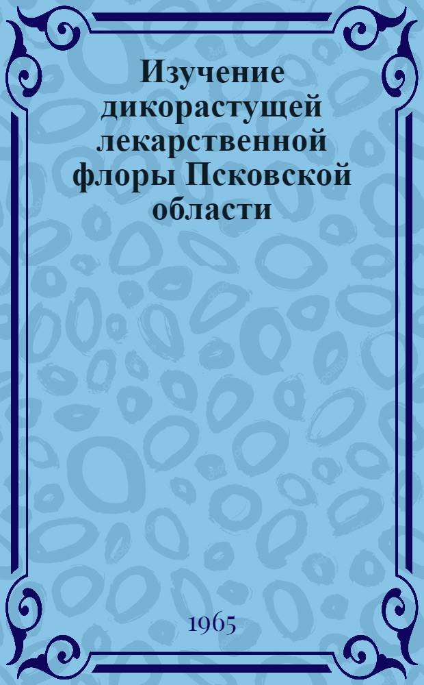 Изучение дикорастущей лекарственной флоры Псковской области : Автореферат дис. на соискание ученой степени кандидата фармацевтических наук