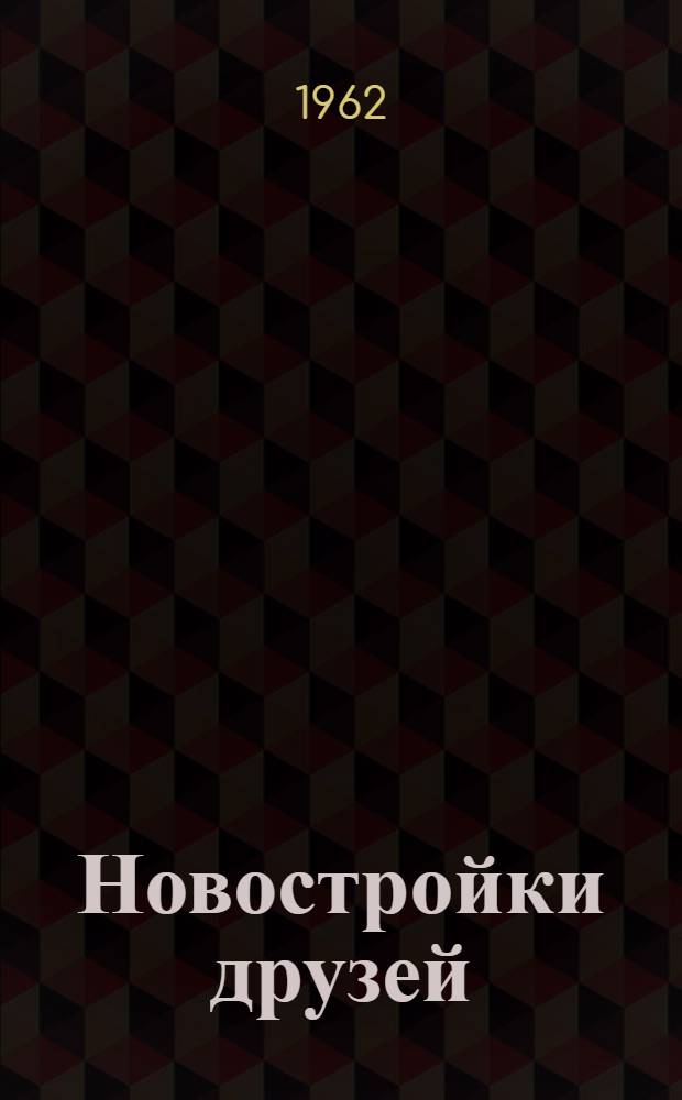 Новостройки друзей : (Новое в географии пром-сти Польши, ГДР, Чехословакии, Венгрии, Румынии и Болгарии в 1959-1965 гг.)