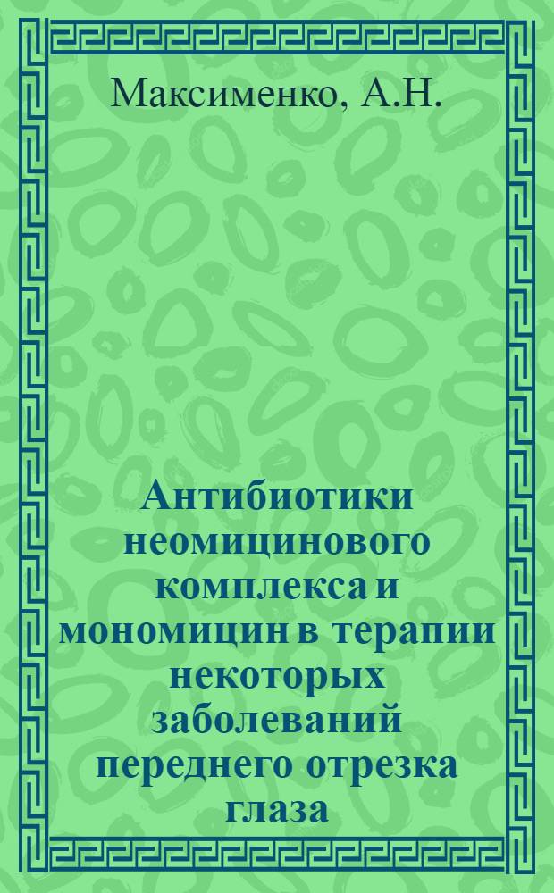 Антибиотики неомицинового комплекса и мономицин в терапии некоторых заболеваний переднего отрезка глаза : (Клинико-эксперим. исследование) : Автореферат дис. на соискание ученой степени кандидата медицинских наук