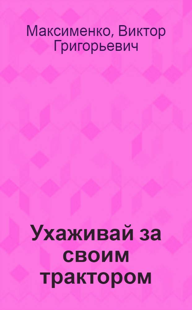 Ухаживай за своим трактором