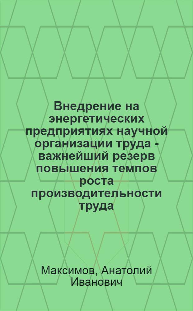Внедрение на энергетических предприятиях научной организации труда - важнейший резерв повышения темпов роста производительности труда : (Доклад на энерг. секции...)