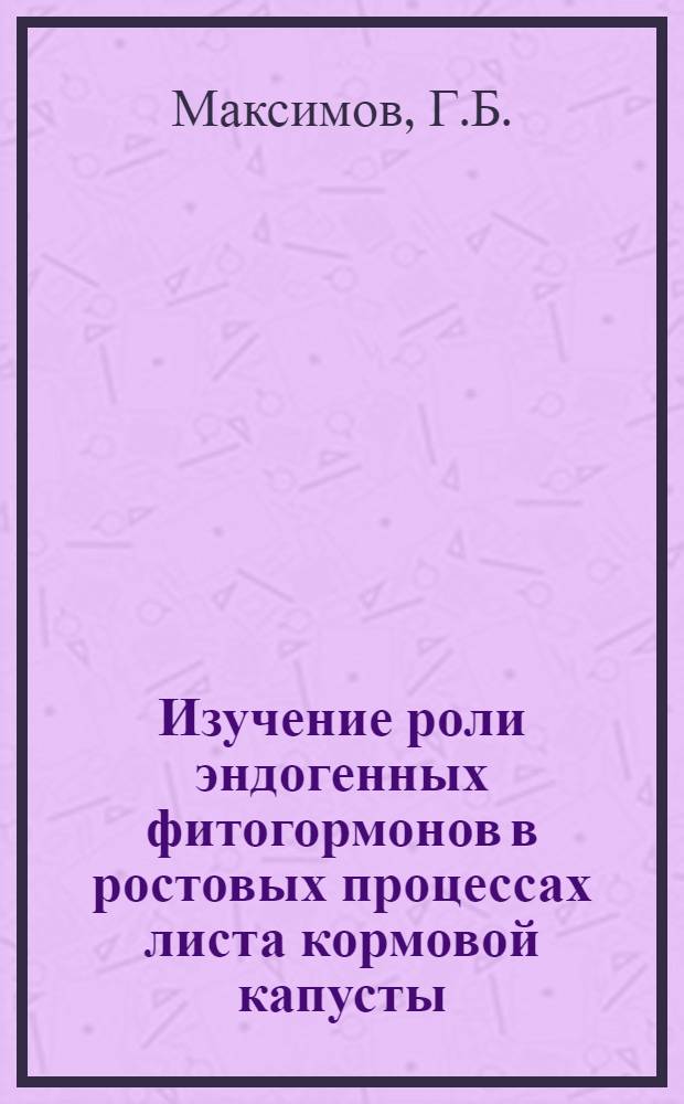 Изучение роли эндогенных фитогормонов в ростовых процессах листа кормовой капусты : Автореферат дис. на соискание ученой степени кандидата биологических наук