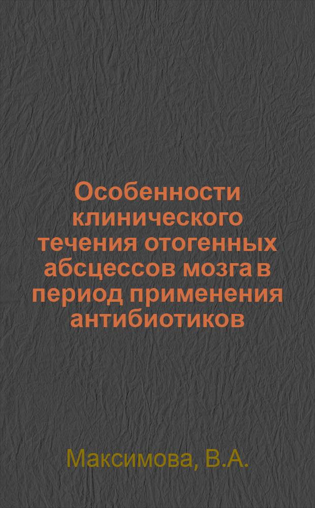 Особенности клинического течения отогенных абсцессов мозга в период применения антибиотиков : Автореферат дис. на соискание ученой степени кандидата медицинских наук