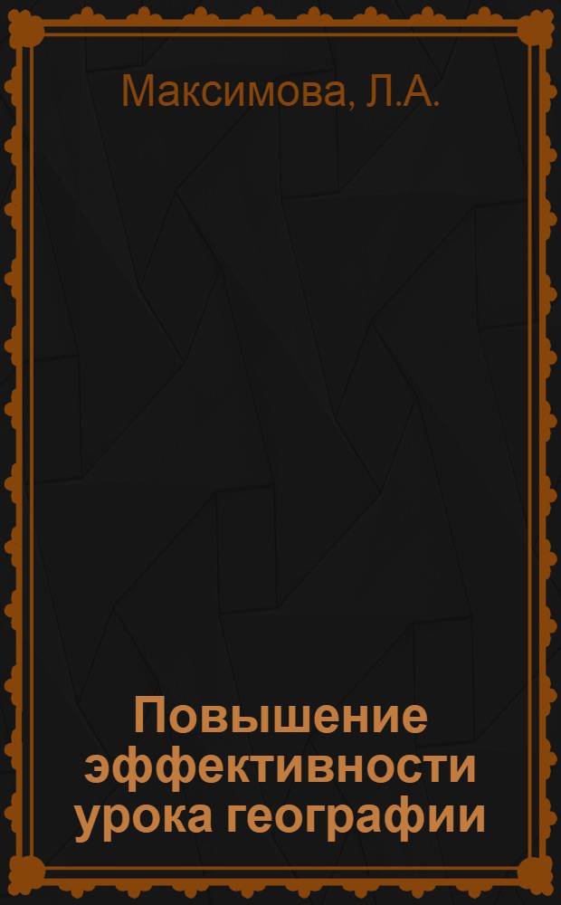 Повышение эффективности урока географии : (Из опыта работы)