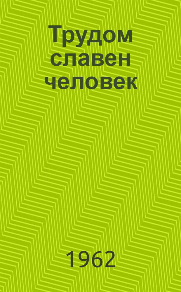 Трудом славен человек