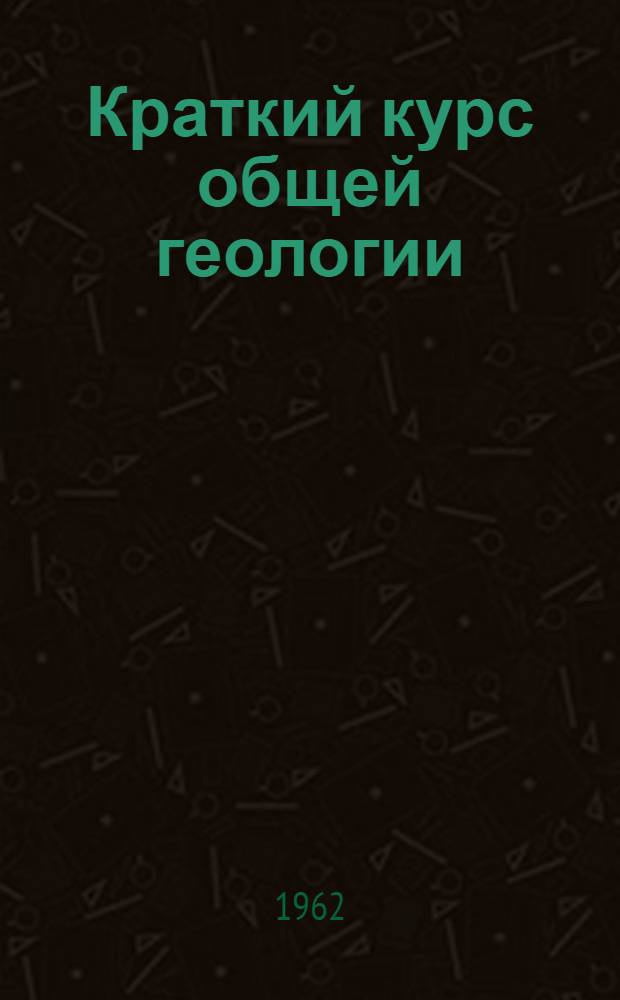 Краткий курс общей геологии : Для горных, нефт., и геол. вузов и фак.
