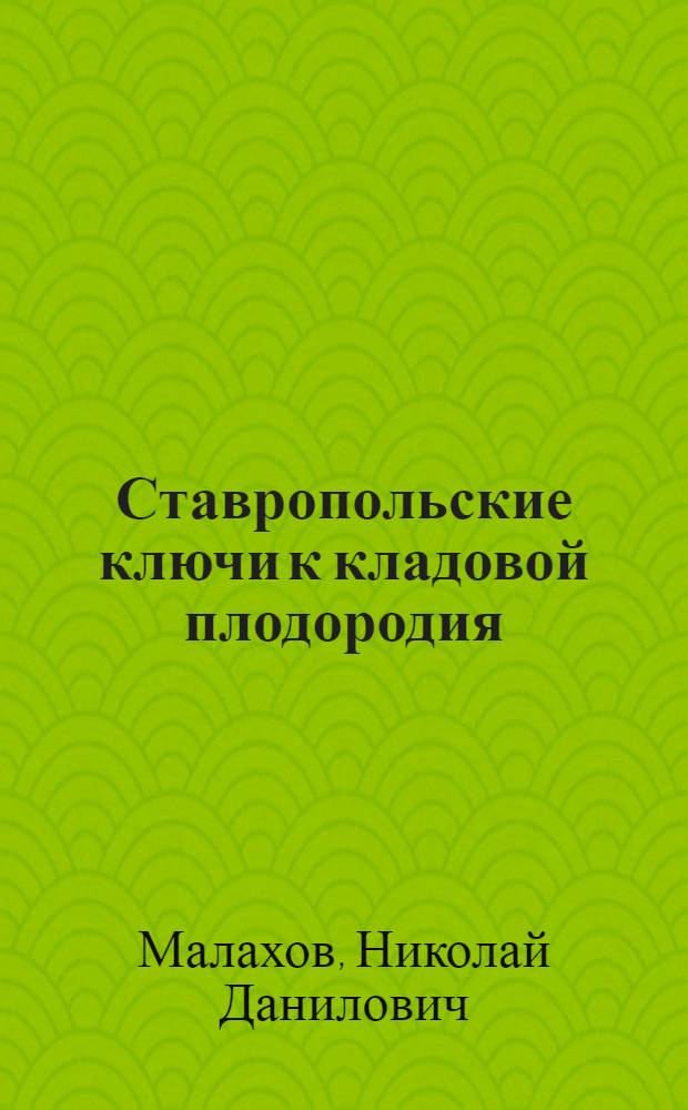 Ставропольские ключи к кладовой плодородия : (Опыт Ставрополья по организации агрохим. всеобуча)