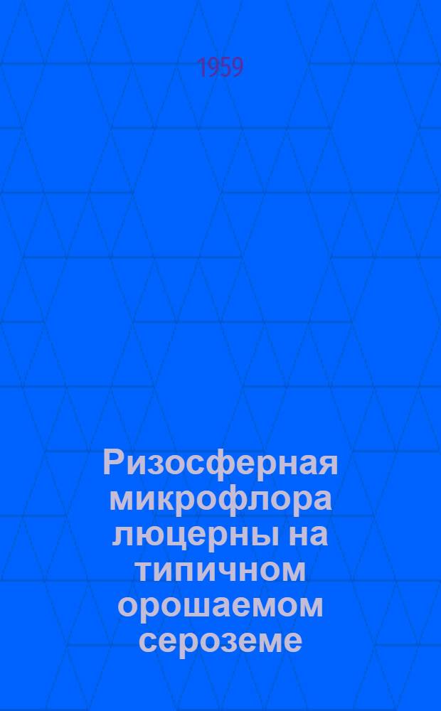 Ризосферная микрофлора люцерны на типичном орошаемом сероземе : Автореферат дис. на соискание ученой степени кандидата биологических наук