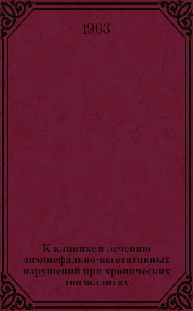 К клинике и лечению диэнцефально-вегетативных нарушений при хронических тонзиллитах : Автореферат дис. на соискание ученой степени кандидата медицинских наук