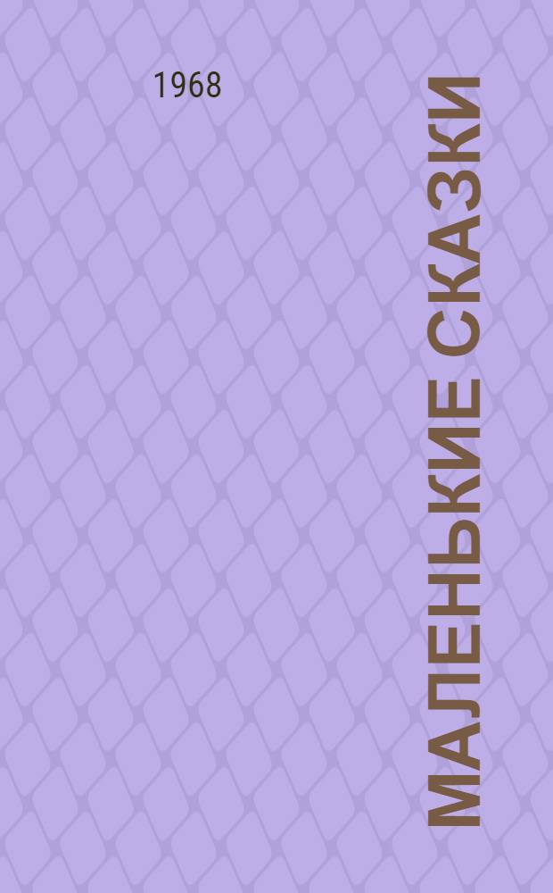 Маленькие сказки : Для ст. дошкольного и мл. школьного возраста