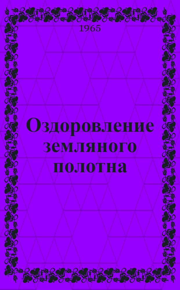 Оздоровление земляного полотна : (Из опыта работы Бельцкой дистанции пути)