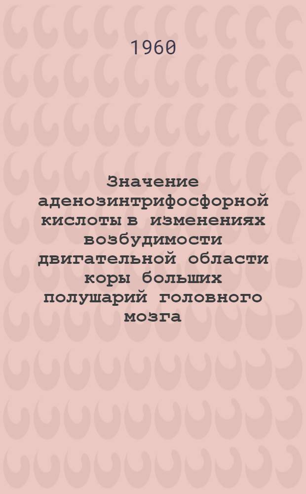 Значение аденозинтрифосфорной кислоты в изменениях возбудимости двигательной области коры больших полушарий головного мозга : Автореферат дис. на соискание ученой степени кандидата медицинских наук