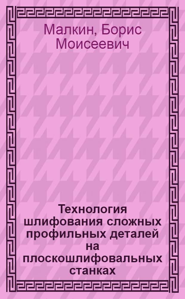 Технология шлифования сложных профильных деталей на плоскошлифовальных станках