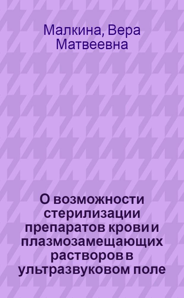 О возможности стерилизации препаратов крови и плазмозамещающих растворов в ультразвуковом поле : Автореферат дис. на соискание ученой степени кандидата медицинских наук