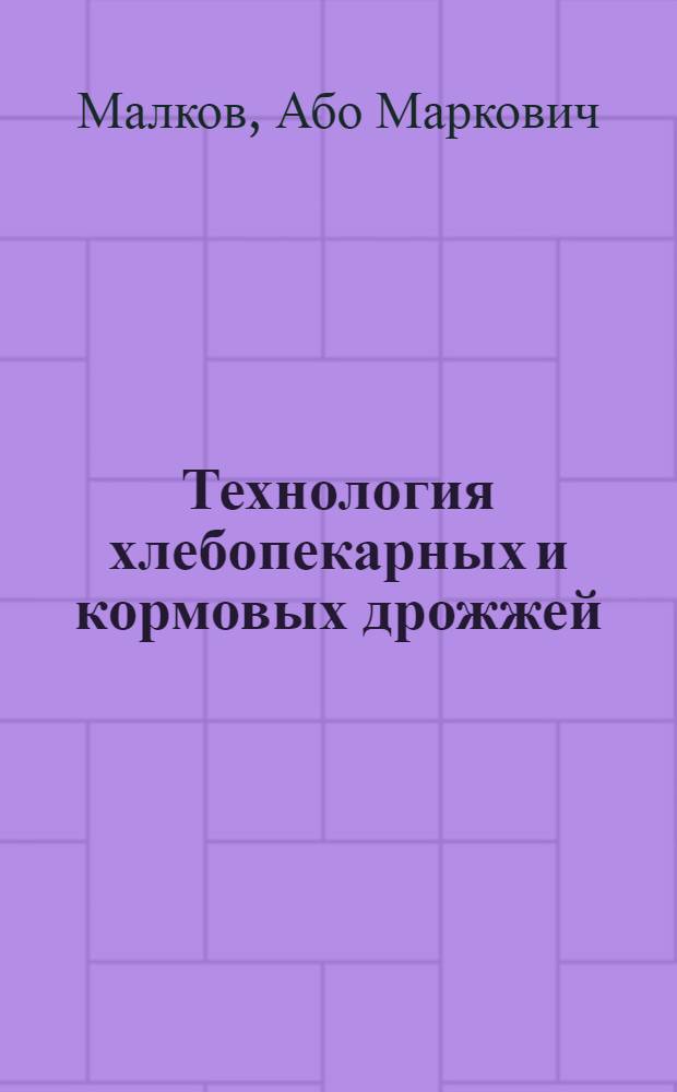 Технология хлебопекарных и кормовых дрожжей : Учеб. пособие для технол. специальностей вузов пищевой пром-сти