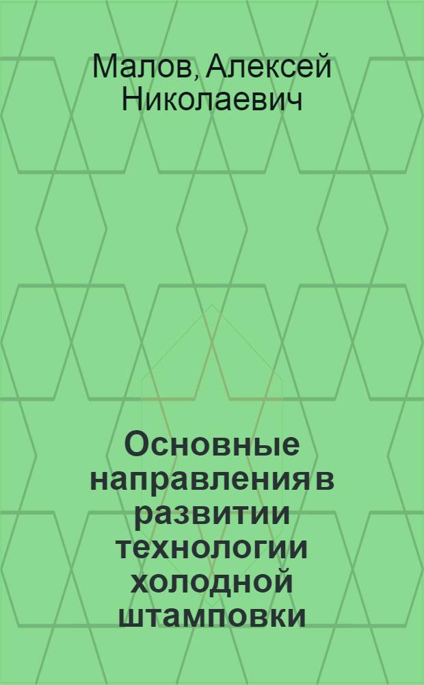 Основные направления в развитии технологии холодной штамповки : Доклад на всесоюз. науч.-производ. конференции "За передовою технологию машиностроения и приборостроения"
