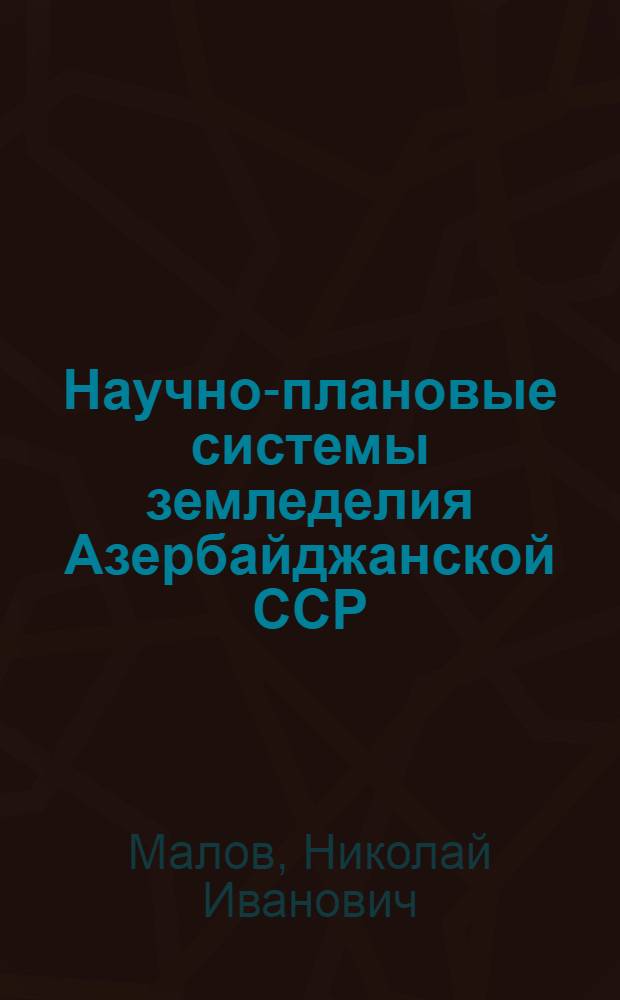 Научно-плановые системы земледелия Азербайджанской ССР : (Стенограмма лекции, прочит. по курсу "Общего земледелия" на агр. фак. АСХИ)