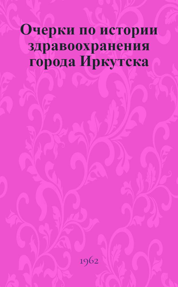 Очерки по истории здравоохранения города Иркутска (1742-1960 гг.) : Автореферат дис. на соискание ученой степени кандидата медицинских наук