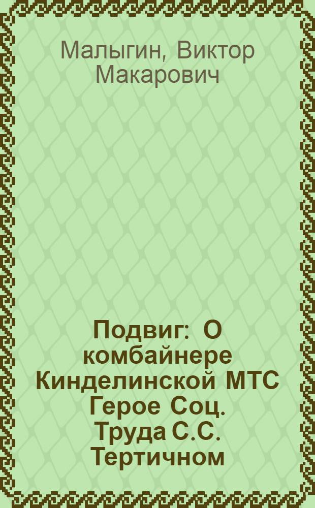 Подвиг : О комбайнере Кинделинской МТС Герое Соц. Труда С.С. Тертичном
