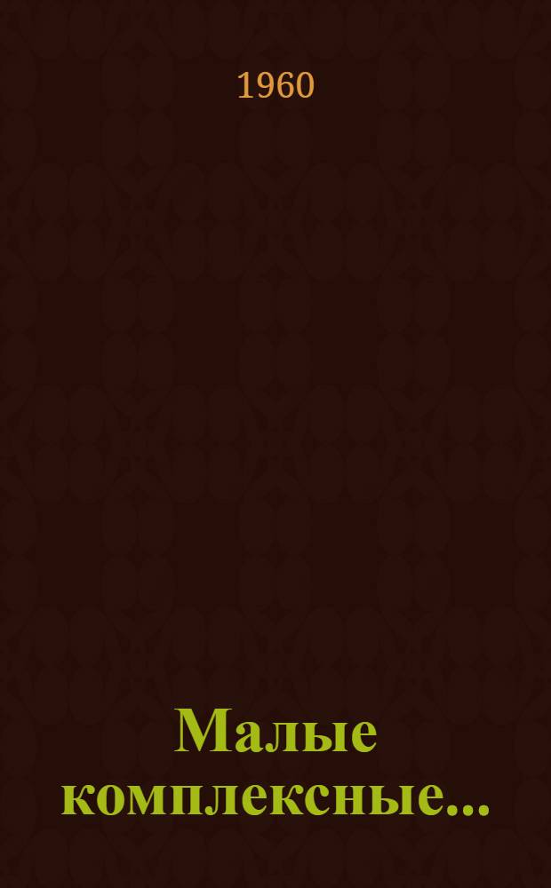 Малые комплексные... : Бригадиры малых комплексных бригад леспромхозов делятся опытом работы : Сборник статей