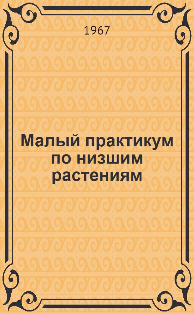 Малый практикум по низшим растениям : Для биол. специальностей ун-тов и пед. вузов