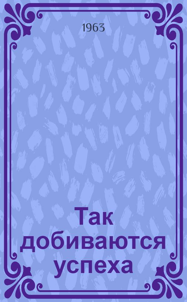 Так добиваются успеха : (Из опыта работы хозмага Заплавин. рабкоопа Среднеахтубин. райпотребсоюза Волгогр. обл.)